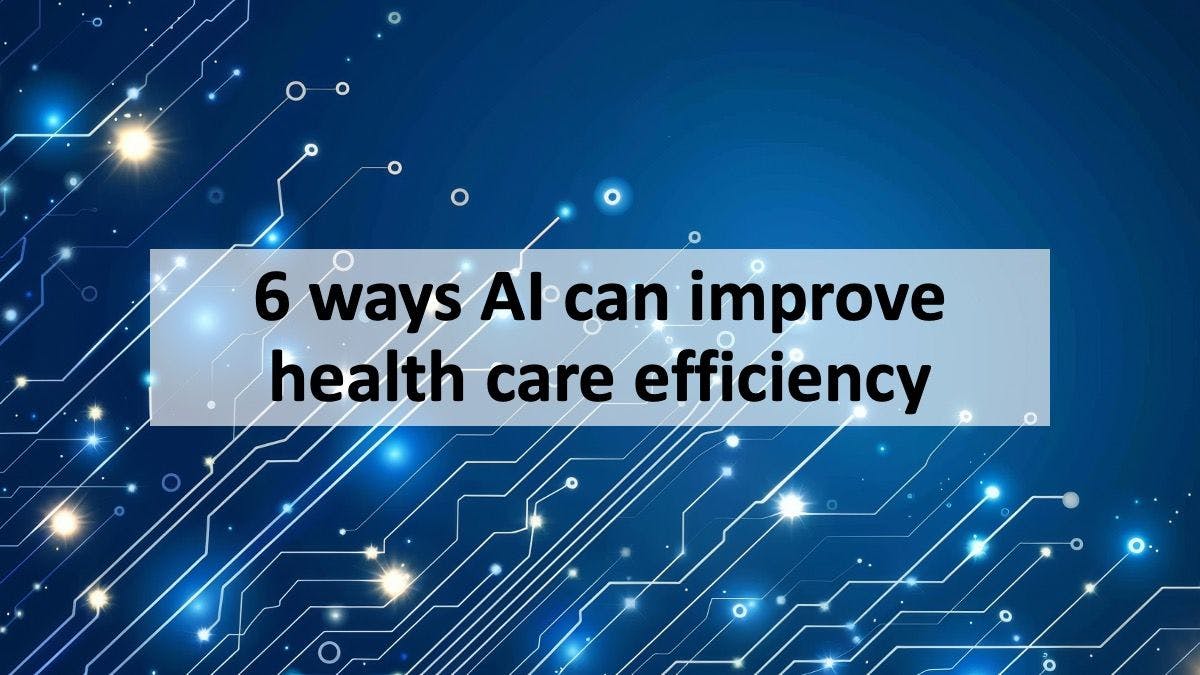 6 ways AI can improve health care efficiency